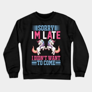 Sorry Im Late I Didnt Want To Come Sarcastic Unicorn Crewneck Sweatshirt